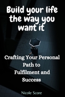 Build Your Life The Way You Want it: Crafting Your Personal Path to Fulfilment and Success B0CKD3MCQY Book Cover