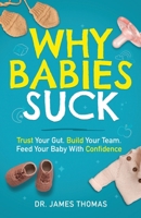 Why Babies Suck: Trust Your Gut. Build Your Team. Feed Your Baby With Confidence. 1967587256 Book Cover