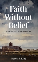 Faith Without Belief: A Guide for Doubters 1666788082 Book Cover