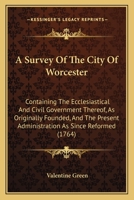 A Survey Of The City Of Worcester: Containing The Ecclesiastical And Civil Government Thereof, As Originally Founded, And The Present Administration As Since Reformed 117102102X Book Cover