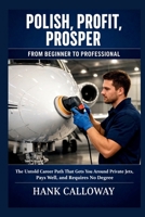 POLISH, PROFIT, PROSPER: The Untold Career Path That Gets You Around Private Jets, Pays Well, and Requires No Degree B0GWR9HHKQ Book Cover