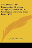 An Address At The Inauguration Of Joseph G. Hoyt, As Chancellor Of Washington University, Saint Louis 1166427404 Book Cover
