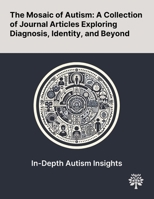 The Mosaic of Autism: A Collection of Journal Articles Exploring Diagnosis, Identity, and Beyond 1022900331 Book Cover
