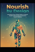 Nourish by Design: Unlocking Your Unique Path to Vibrant Health with Functional Nutrition B0GNG23BVF Book Cover