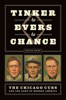 Tinker to Evers to Chance: The Chicago Cubs and the Dawn of Modern America 022679024X Book Cover