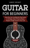 Guitar for Beginners: How You Can Confidently Play Guitar in 10 Days, Even If You've Never Played a Single Chord in Your Life 1979613583 Book Cover