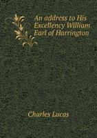 An Address to His Excellency William, Earl of Harrington, Lord Lieutenant General And General Governor of Ireland, as it was Presented to him on ... Citizens of Dublin, And to the Free And 1015035159 Book Cover