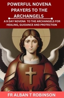 POWERFUL NOVENA PRAYERS TO THE ARCHANGELS: A 9 DAY NOVENA TO THE ARCHANGELS FOR HEALING, GUIDANCE AND PROTECTION B0CPQBG8MJ Book Cover