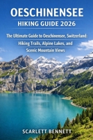 OESCHINENSEE HIKING GUIDE 2026: The Ultimate Guide to Oeschinensee, Switzerland: Hiking Trails, Alpine Lakes, and Scenic Mountain Views (The Trailblazer’s Hiking Adventure Series) B0GX5CQY4R Book Cover