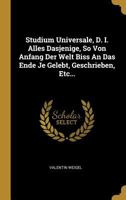 Studium Universale, D. I. Alles Dasjenige, So Von Anfang Der Welt Biss an Das Ende Je Gelebt, Geschrieben, Etc... 0341412333 Book Cover
