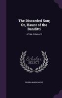 The Discarded Son; Or, Haunt of the Banditti: A Tale, Volume 3 1358503079 Book Cover