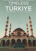 Timeless Türkiye: Landscapes, Cities, and Soul: A Coffee Table Photography Collection B0GQGYDX1W Book Cover