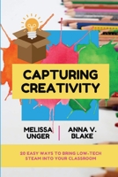 Capturing Creativity: 20 Easy Ways to Bring Low-Tech STEAM into Your Classroom 138726057X Book Cover