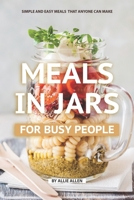 Meals in Jars for Busy People: Simple and Easy Meals that Anyone Can Make 1688477519 Book Cover