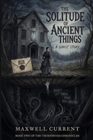 The Solitude of Ancient Things: A Ghost Story, In the dark beneath the floorboards, something ancient is waiting to be heard. (Shadows Beneath the Floorboards Novel series) B0GW3K32K7 Book Cover