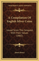 A Compilation Of English Silver Coins: Issued Since The Conquest, With Their Values 1164521241 Book Cover
