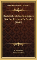 Recherches Chronologiques Sur Les Eveques De Senlis (1866) 1160239908 Book Cover