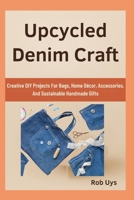 Upcycled Denim Craft: Creative DIY Projects For Bags, Home Décor, Accessories, And Sustainable Handmade Gifts B0FQJB9FLP Book Cover