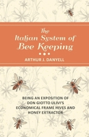The Italian System of Bee Keeping - Being an Exposition of Don Giotto Ulivi's Economical Frame Hives and Honey Extractor 1473334470 Book Cover