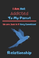 I Am Not Addicted to My Parrot We are Just In A Very Committed Relationship: Parrot notebook, parot gift for girls, parrot gift for bird lovers-120 Pages(6x9) Matte Cover Finish 1676308903 Book Cover