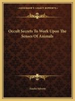 Occult Secrets To Work Upon The Senses Of Animals 1425372783 Book Cover