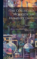 The Collected Works of Sir Humphry Davy: Discourses Delivered Before the Royal Society, and Agricultural Lectures; Series 1 1020078472 Book Cover