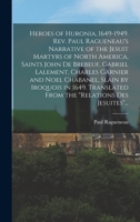 Heroes of Huronia, 1649-1949. Rev. Paul Ragueneau's Narrative of the Jesuit Martyrs of North America, Saints John De Brebeuf, Gabriel Lalement, ... Translated From the Relations Des Jesuites... 1014029716 Book Cover