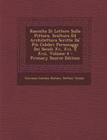 Raccolta Di Lettere Sulla Pittura, Scultura Ed Architettura Scritte Da' Più Celebri Personaggi Dei Secoli Xv, Xvi, E Xvii, Volume 4 1289530076 Book Cover