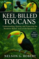 KEEL-BILLED TOUCANS: Understanding, Raising, and Protecting the “Rainbow-Billed” Icon of the Rainforest B0FWXQKQ6Y Book Cover
