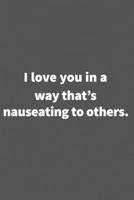 I love you in a way that's nauseating to others.: Funny Blank Lined College Ruled Notebook Journal Size 6 x 9 1660779545 Book Cover