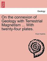 On the connexion of Geology with Terrestrial Magnetism ... With twenty-four plates. 1241506973 Book Cover