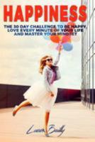 Happiness: The 30 Day Challenge to Be Happy, Love Every Minute of Your Life and Master Your Mindset 1544776888 Book Cover