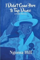 I Didn’t Come Here to Tap Dance: A Poetic Memoir 0578994607 Book Cover