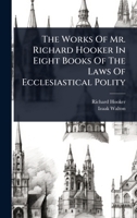 The Works Of Mr. Richard Hooker In Eight Books Of The Laws Of Ecclesiastical Polity 1024890570 Book Cover