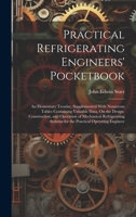 Practical Refrigerating Engineers' Pocketbook: An Elementary Treatise, Supplemented With Numerous Tables Containing Valuable Data, On the Design, ... Systems for the Practical Operating Engineer 1021104167 Book Cover