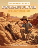 So You Want To Be A Dinosaur Hunter (Paleontologist) 1972766031 Book Cover