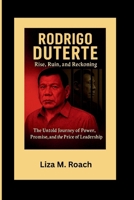 Rodrigo Duterte: Rise, Ruin, and Reckoning: The Untold Journey of Power, Promise, and the Price of Leadership B0FMKMZN6K Book Cover