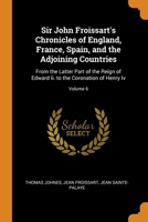 Sir John Froissart's Chronicles of England, France, Spain, and the Adjoining Countries: From the Latter Part of the Reign of Edward Ii. to the Coronation of Henry Iv, Volume 6 9354444075 Book Cover