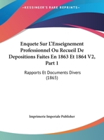 Enquete Sur L'Enseignement Professionnel Ou Recueil De Depositions Faites En 1863 Et 1864 V2, Part 1: Rapports Et Documents Divers (1865) 1160089418 Book Cover