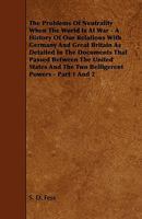 The Problems Of Neutrality When The World Is At War - A History Of Our Relations With Germany And Great Britain As Detailed In The Documents That Passed Between The United States And The Two Belligere 1444641220 Book Cover