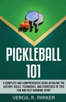 Pickleball 101: A Complete and Comprehensive Guide Detailing the History, Rules, Techniques, and Strategies of This Fun and Fast-Growing Sport B0H9JWNMNH Book Cover