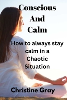 Conscious And Calm: How to always stay calm in a chaotic situation B0C12D64JR Book Cover