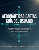 AERONÁUTICAS CARTAS GUÍA DEL USUARIO: Instrucciones esenciales para comprender símbolos, leer datos de navegación y mejorar la conciencia situacional (Spanish Edition) B0G6Z6XW12 Book Cover