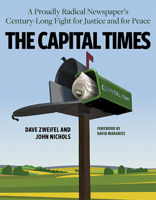 The Capital Times: A Proudly Radical Newspaper’s Century Long Fight for Justice and for Peace 0870208470 Book Cover
