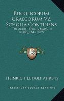 Bucolicorum Graecorum V2, Scholia Continens: Theocriti Bionis Moschi Reliquiae (1859) 116772321X Book Cover