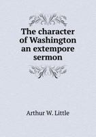 The Character of Washington an Extempore Sermon 5518847858 Book Cover