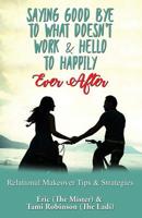 Saying Goodbye to What Doesn't Work & Hello to Happily Ever After: Relational Makeover Tips & Strategies 1986620034 Book Cover