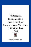 Philosophia Fundamentalis Suis Disciplinis Comprehensa Variisque Difficilioribus (1744) 1166213218 Book Cover