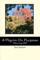 A Pilgrim On Purpose: "Moving ON" 1470044862 Book Cover