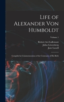 Life of Alexander Von Humboldt: Compiled in Commemoration of the Centenary of His Birth; Volume 1 160520921X Book Cover